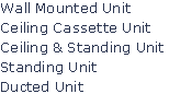 Wall Mounted Unit
Ceiling Cassette Unit
Ceiling & Standing Unit
Standing Unit
Ducted Unit